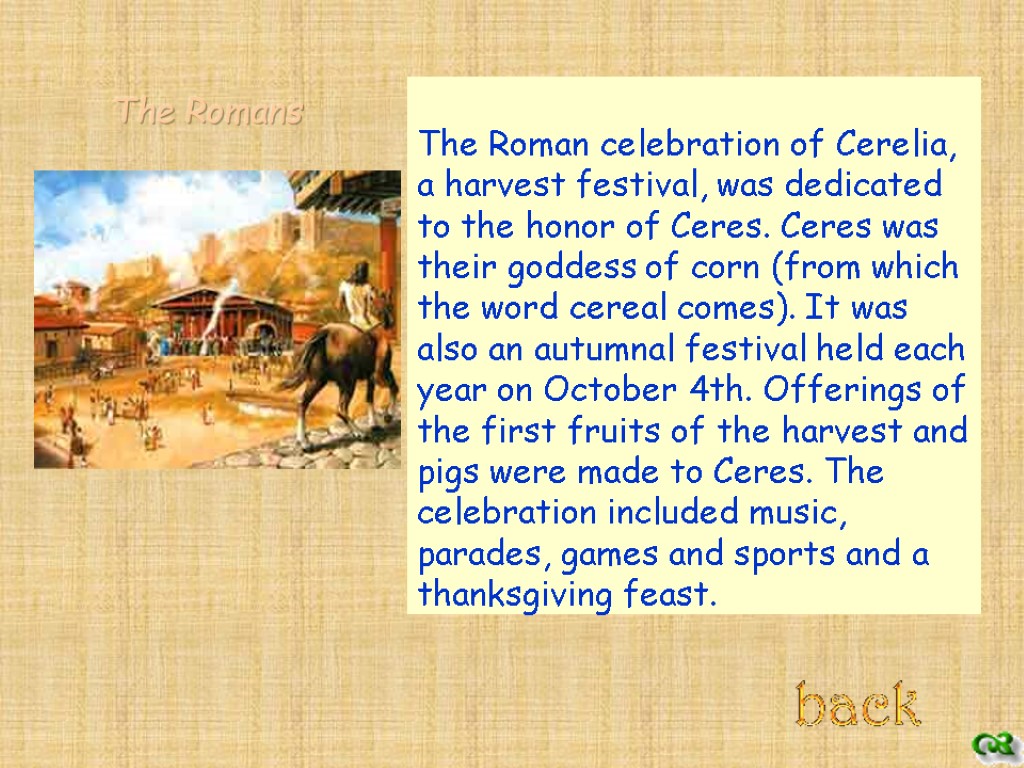 The Roman celebration of Cerelia, a harvest festival, was dedicated to the honor of